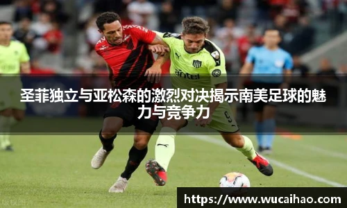 彩神圣菲独立与亚松森的激烈对决揭示南美足球的魅力与竞争力