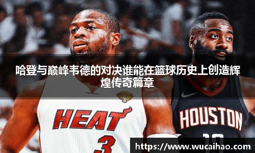 哈登与巅峰韦德的对决谁能在篮球历史上创造辉煌传奇篇章