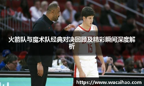 彩神火箭队与魔术队经典对决回顾及精彩瞬间深度解析